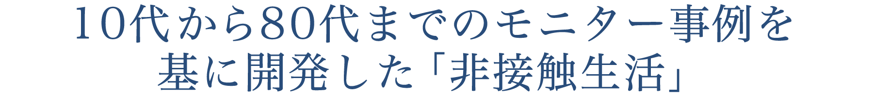 10代から80代までのモニター事例を基に開発した「非接触生活」